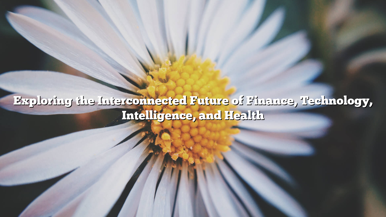 Exploring the Interconnected Future of Finance, Technology, Intelligence, and Health
