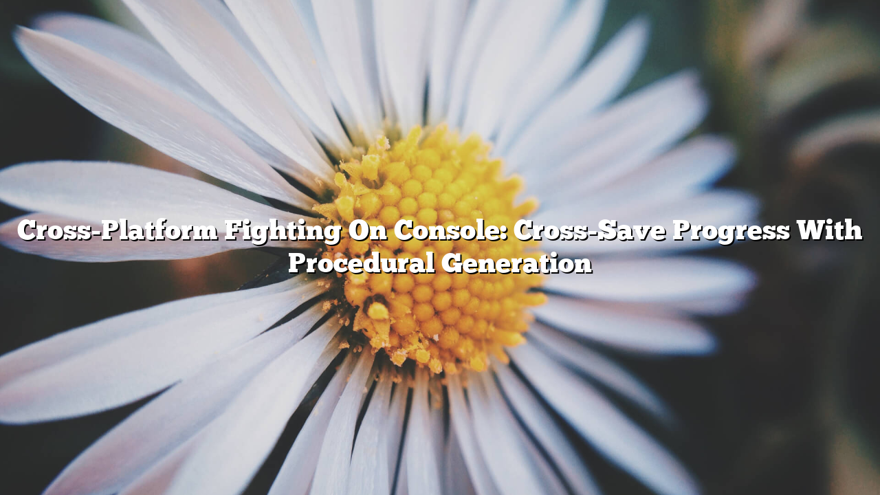 Cross-Platform Fighting On Console: Cross-Save Progress With Procedural Generation