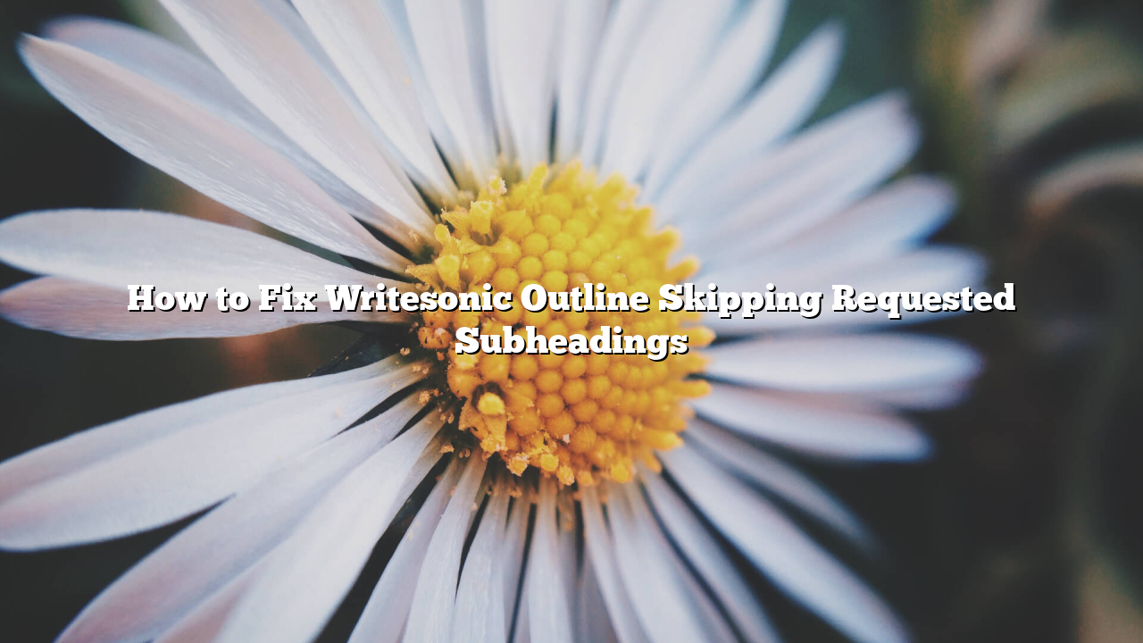 How to Fix Writesonic Outline Skipping Requested Subheadings