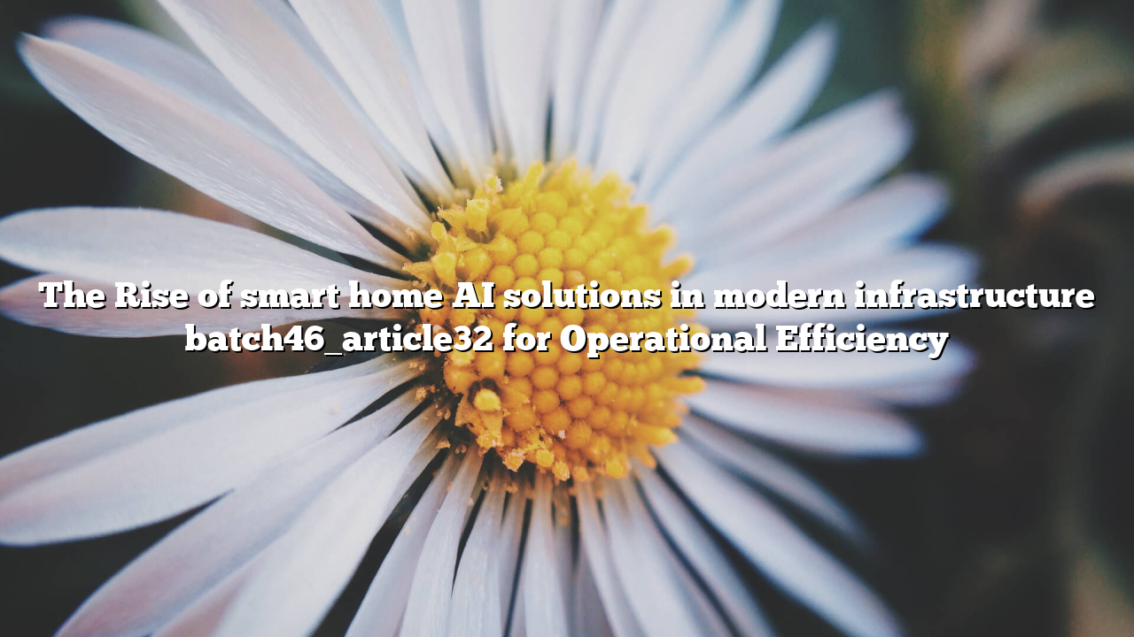 The Rise of smart home AI solutions in modern infrastructure batch46_article32 for Operational Efficiency